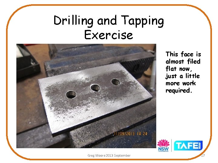 Drilling and Tapping Exercise This face is almost filed flat now, just a little Drilling and Tapping Exercise This face is almost filed flat now, just a little