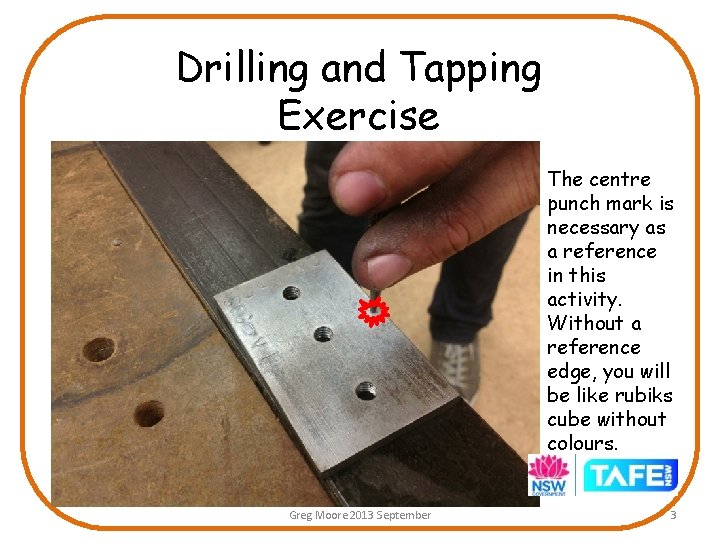 Drilling and Tapping Exercise The centre punch mark is necessary as a reference in Drilling and Tapping Exercise The centre punch mark is necessary as a reference in