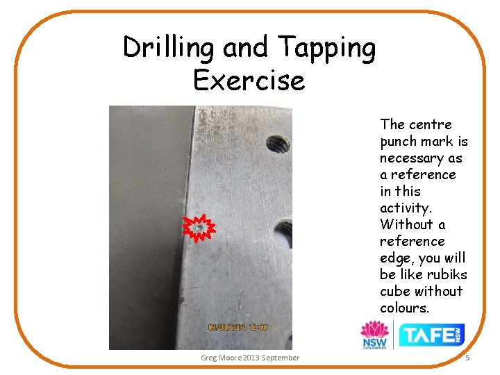 Drilling and Tapping Exercise The centre punch mark is necessary as a reference in Drilling and Tapping Exercise The centre punch mark is necessary as a reference in