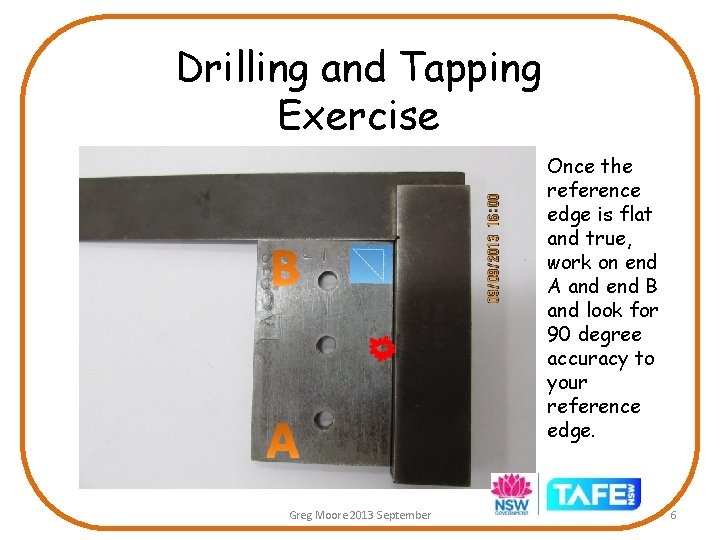 Drilling and Tapping Exercise Once the reference edge is flat and true, work on Drilling and Tapping Exercise Once the reference edge is flat and true, work on