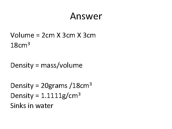 Answer Volume = 2 cm X 3 cm 18 cm 3 Density = mass/volume