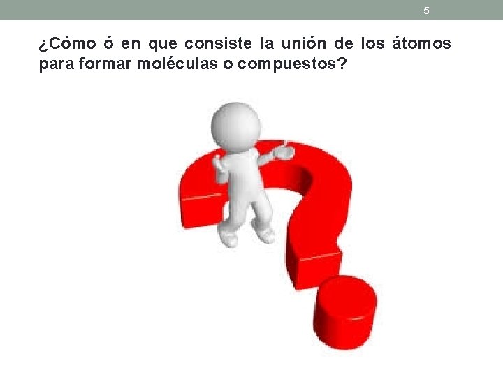 5 ¿Cómo ó en que consiste la unión de los átomos para formar moléculas