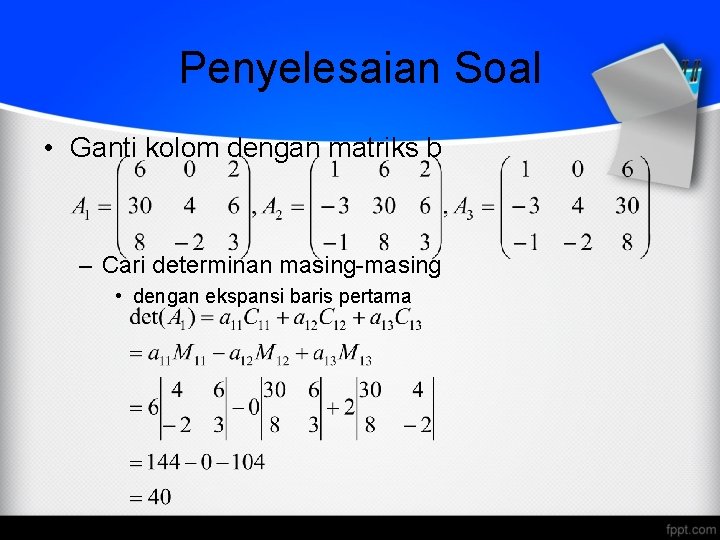 Penyelesaian Soal • Ganti kolom dengan matriks b – Cari determinan masing-masing • dengan