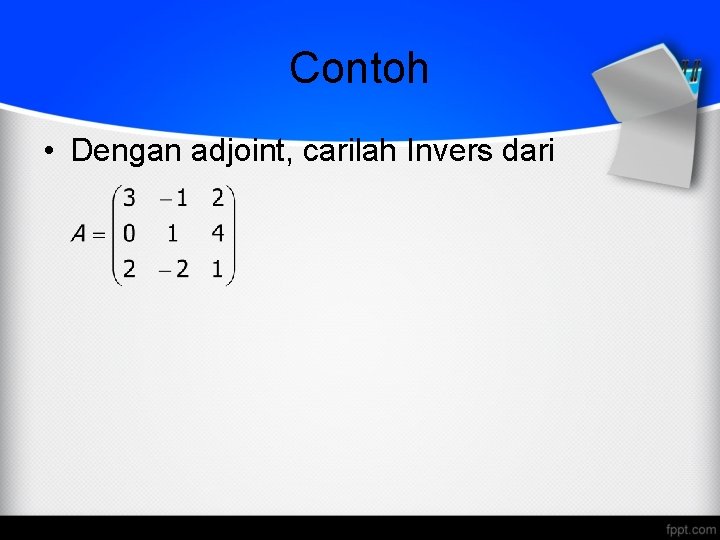 Contoh • Dengan adjoint, carilah Invers dari 