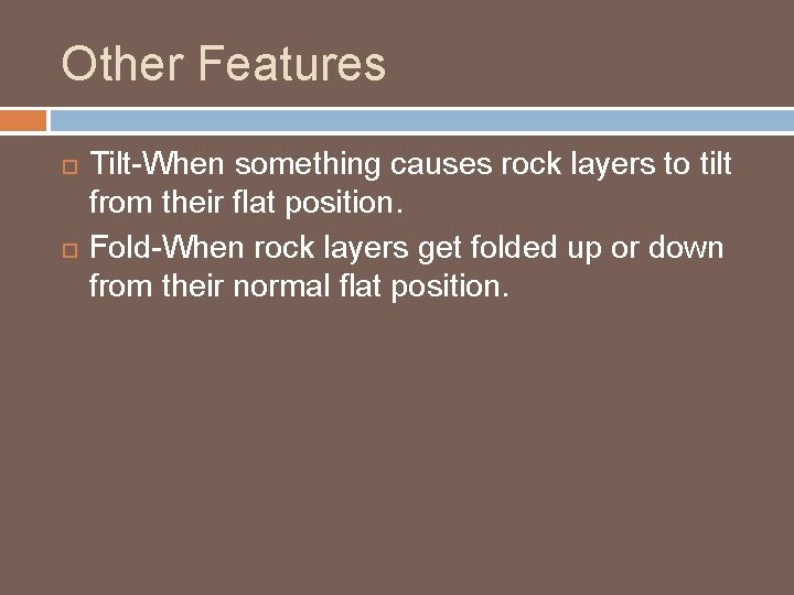 Other Features Tilt-When something causes rock layers to tilt from their flat position. Fold-When