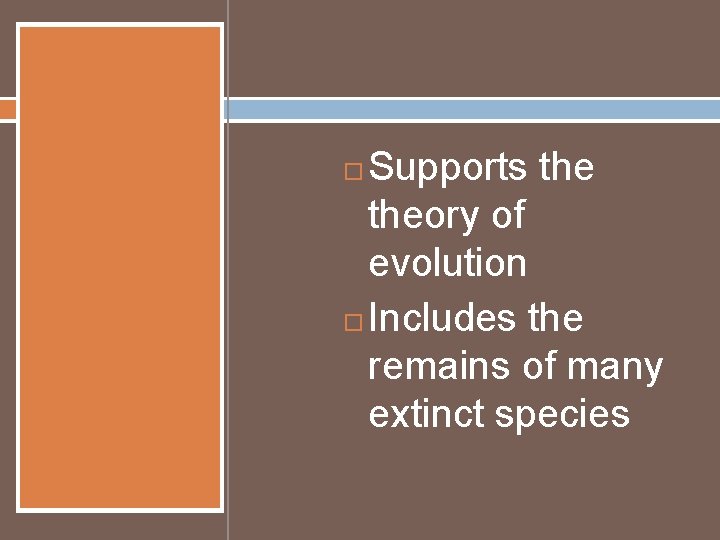 Supports theory of evolution Includes the remains of many extinct species 