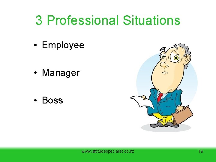 3 Professional Situations • Employee • Manager • Boss www. attitudespecialist. co. nz 16 3 Professional Situations • Employee • Manager • Boss www. attitudespecialist. co. nz 16