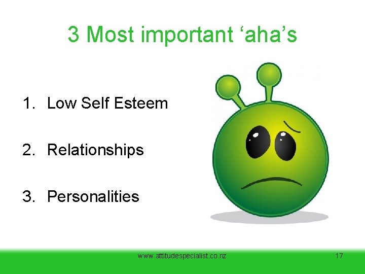 3 Most important ‘aha’s 1. Low Self Esteem 2. Relationships 3. Personalities www. attitudespecialist. 3 Most important ‘aha’s 1. Low Self Esteem 2. Relationships 3. Personalities www. attitudespecialist.