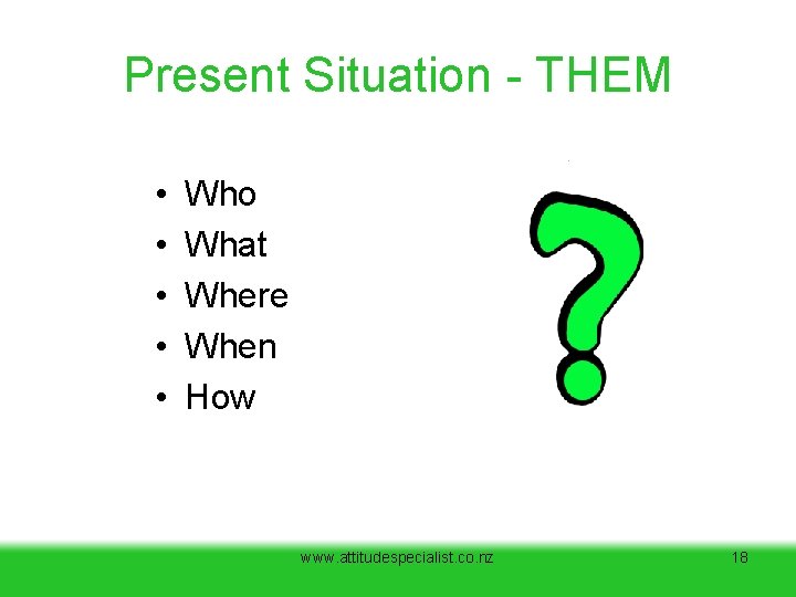 Present Situation - THEM • • • Who What Where When How www. attitudespecialist. Present Situation - THEM • • • Who What Where When How www. attitudespecialist.