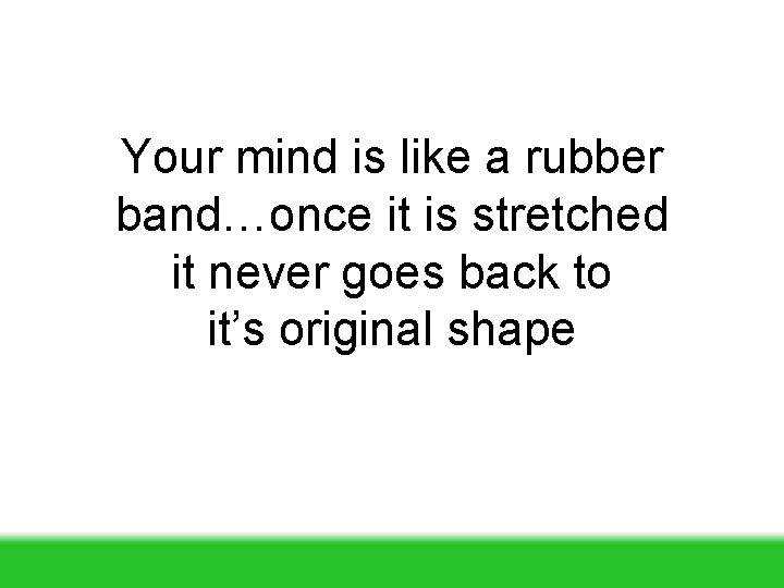 Your mind is like a rubber band…once it is stretched it never goes back Your mind is like a rubber band…once it is stretched it never goes back