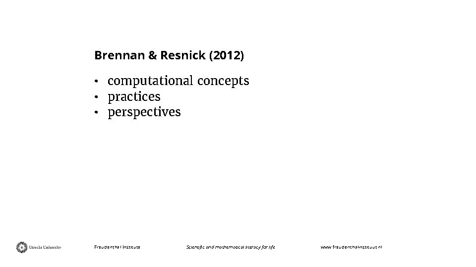 Brennan & Resnick (2012) • computational concepts • practices • perspectives Freudenthal Institute Scientific