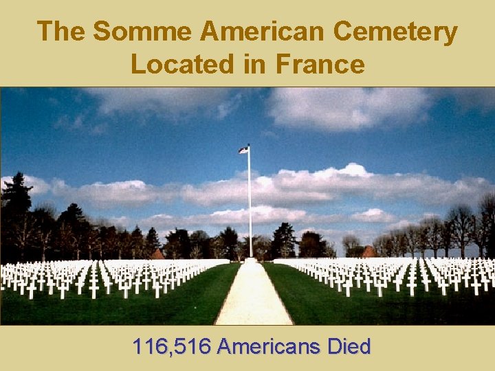 The Somme American Cemetery Located in France 116, 516 Americans Died 