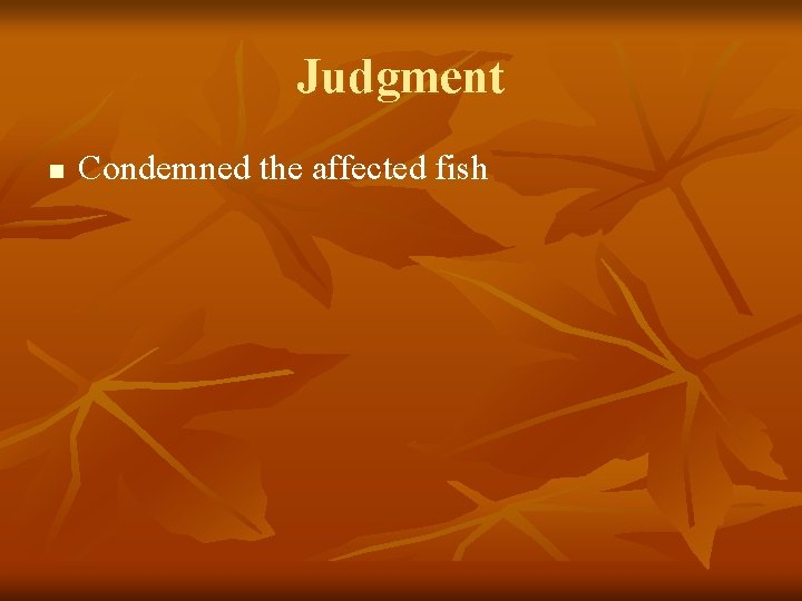 Judgment n Condemned the affected fish 