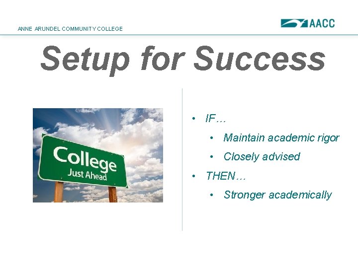 ANNE ARUNDEL COMMUNITY COLLEGE Setup for Success • IF… • Maintain academic rigor •