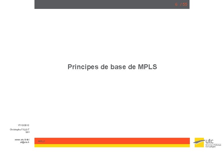 6 / 55 Principes de base de MPLS 17/12/2012 Christophe FILLOT DSI www. utc.