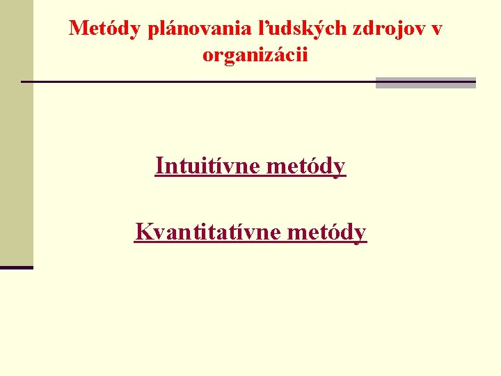 Metódy plánovania ľudských zdrojov v organizácii Intuitívne metódy Kvantitatívne metódy 