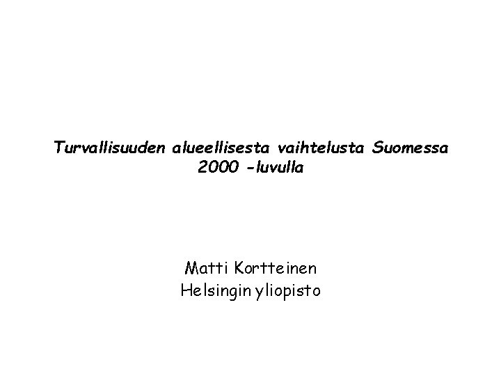 Turvallisuuden alueellisesta vaihtelusta Suomessa 2000 -luvulla Matti Kortteinen Helsingin yliopisto 