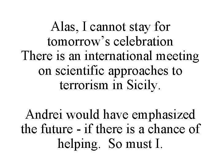 Alas, I cannot stay for tomorrow’s celebration There is an international meeting on scientific