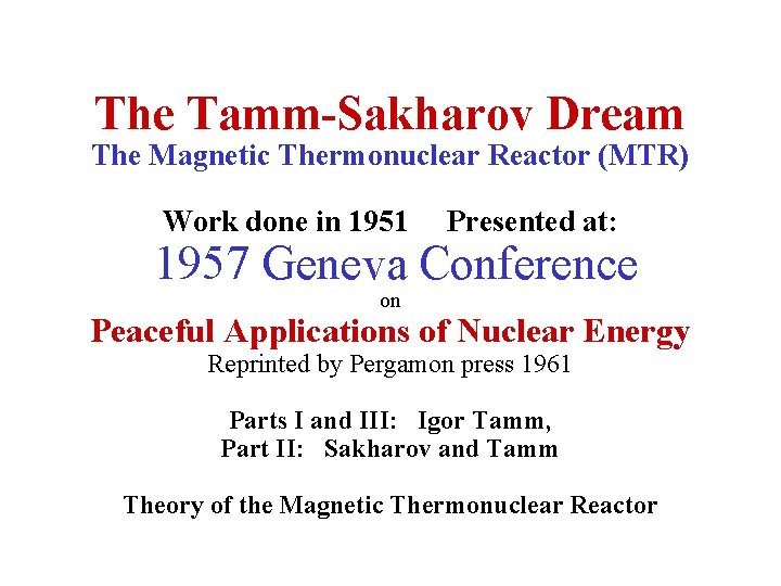 The Tamm-Sakharov Dream The Magnetic Thermonuclear Reactor (MTR) Work done in 1951 Presented at: