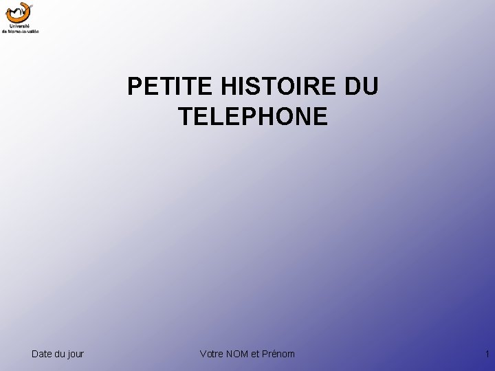 PETITE HISTOIRE DU TELEPHONE Date du jour Votre NOM et Prénom 1 