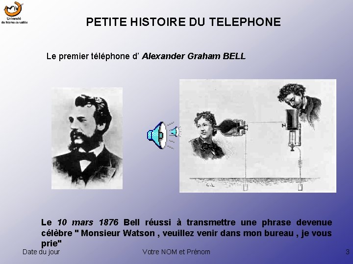 PETITE HISTOIRE DU TELEPHONE Le premier téléphone d’ Alexander Graham BELL Le 10 mars