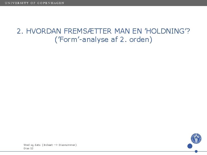 2. HVORDAN FREMSÆTTER MAN EN ’HOLDNING’? (’Form’-analyse af 2. orden) Sted og dato (Indsæt