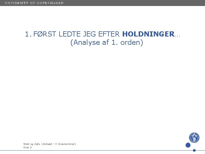 1. FØRST LEDTE JEG EFTER HOLDNINGER… (Analyse af 1. orden) Sted og dato (Indsæt