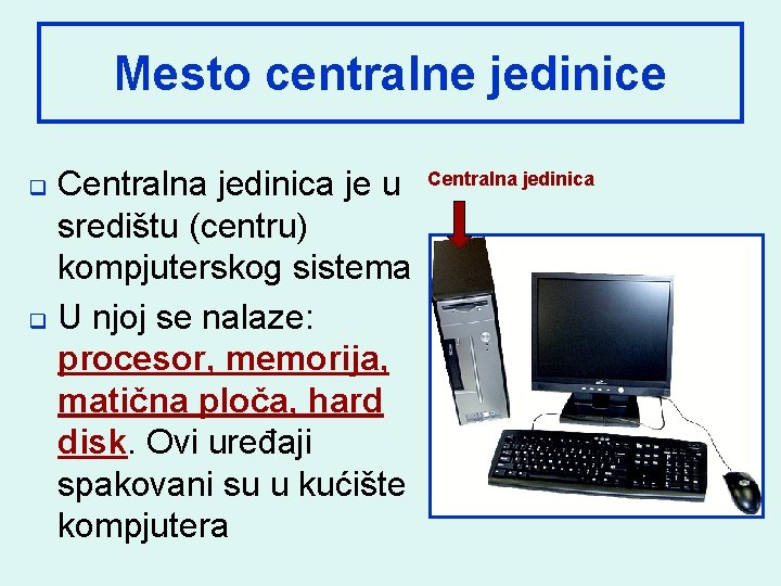 Mesto centralne jedinice Centralna jedinica je u središtu (centru) kompjuterskog sistema q U njoj