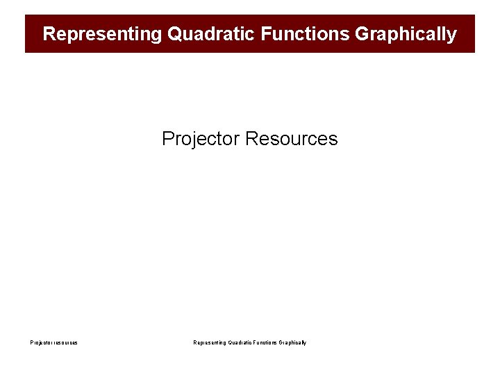 Representing Quadratic Functions Graphically Projector Resources Projector resources Representing Quadratic Functions Graphically 