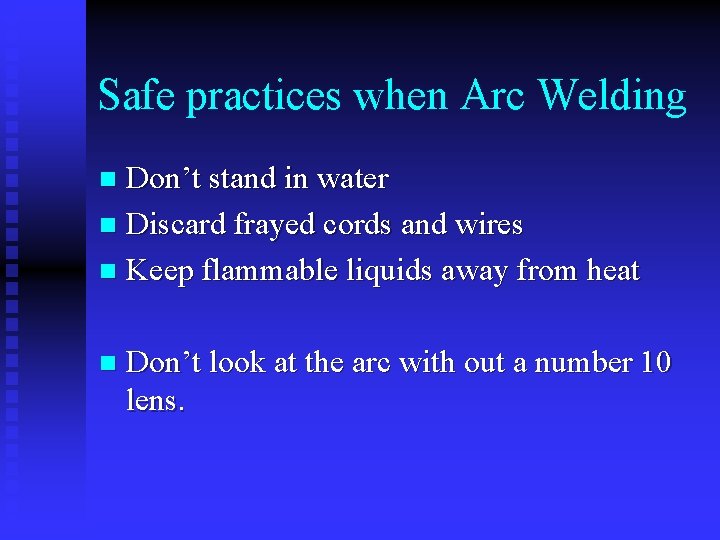 Safe practices when Arc Welding Don’t stand in water n Discard frayed cords and
