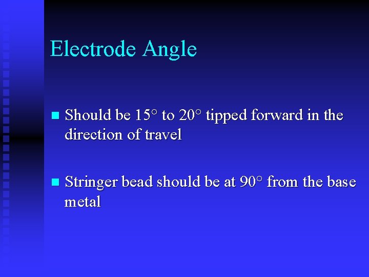 Electrode Angle n Should be 15° to 20° tipped forward in the direction of