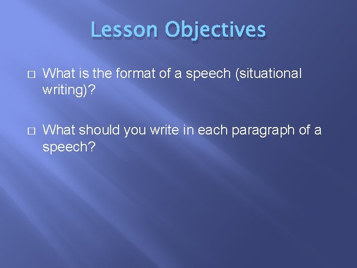 Lesson Objectives � What is the format of a speech (situational writing)? � What