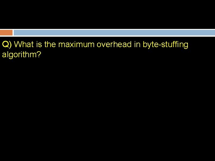 Q) What is the maximum overhead in byte-stuffing algorithm? 