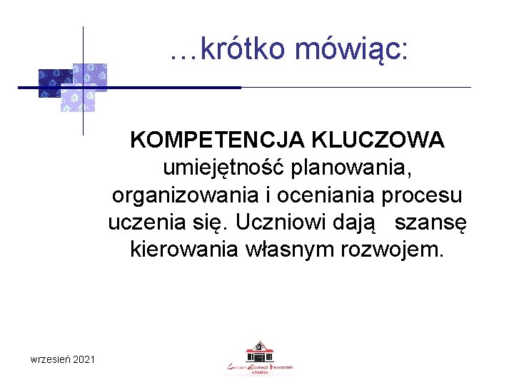 …krótko mówiąc: KOMPETENCJA KLUCZOWA umiejętność planowania, organizowania i oceniania procesu uczenia się. Uczniowi dają