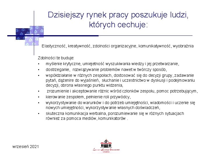 Dzisiejszy rynek pracy poszukuje ludzi, których cechuje: Elastyczność, kreatywność, zdolności organizacyjne, komunikatywność, wyobraźnia Zdolności Dzisiejszy rynek pracy poszukuje ludzi, których cechuje: Elastyczność, kreatywność, zdolności organizacyjne, komunikatywność, wyobraźnia Zdolności