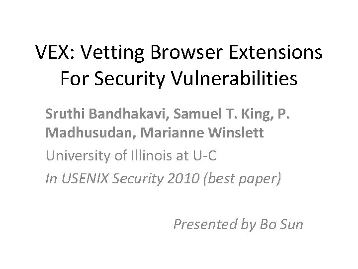 VEX: Vetting Browser Extensions For Security Vulnerabilities Sruthi Bandhakavi, Samuel T. King, P. Madhusudan,