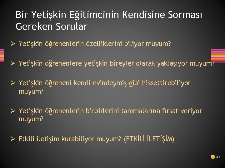 Bir Yetişkin Eğitimcinin Kendisine Sorması Gereken Sorular Ø Yetişkin öğrenenlerin özelliklerini biliyor muyum? Ø