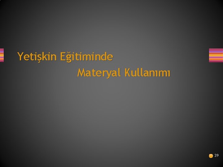 Yetişkin Eğitiminde Materyal Kullanımı 39 