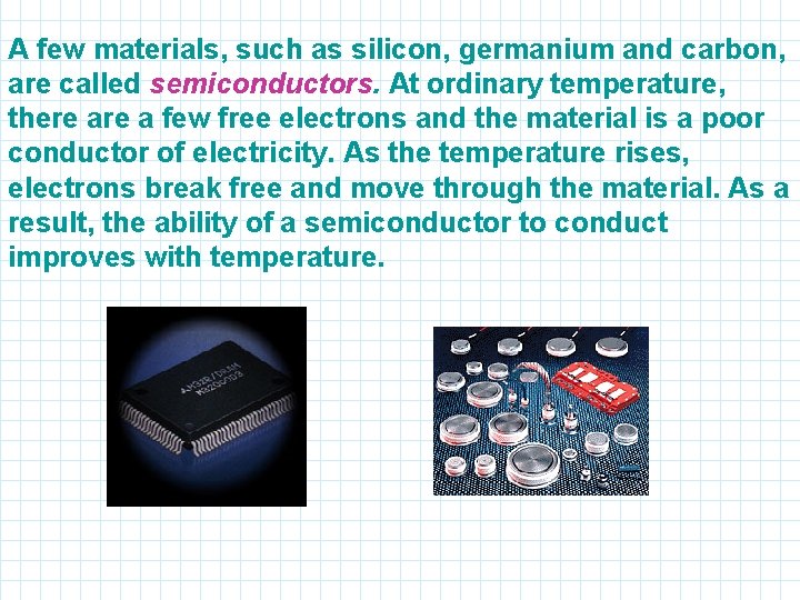 A few materials, such as silicon, germanium and carbon, are called semiconductors. At ordinary