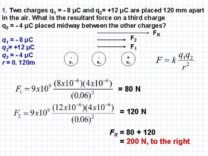 1. Two charges q 1 = - 8 μC and q 2= +12 μC