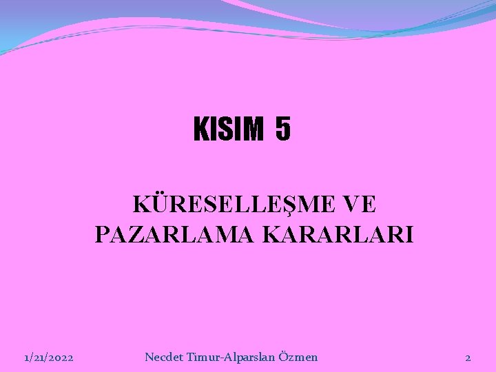 KISIM 5 KÜRESELLEŞME VE PAZARLAMA KARARLARI 1/21/2022 Necdet Timur-Alparslan Özmen 2 