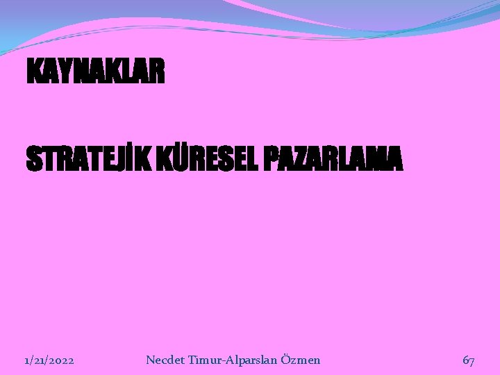 KAYNAKLAR STRATEJİK KÜRESEL PAZARLAMA 1/21/2022 Necdet Timur-Alparslan Özmen 67 