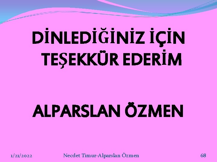 DİNLEDİĞİNİZ İÇİN TEŞEKKÜR EDERİM ALPARSLAN ÖZMEN 1/21/2022 Necdet Timur-Alparslan Özmen 68 