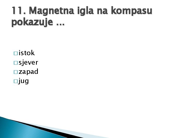 11. Magnetna igla na kompasu pokazuje. . . � istok � sjever � zapad