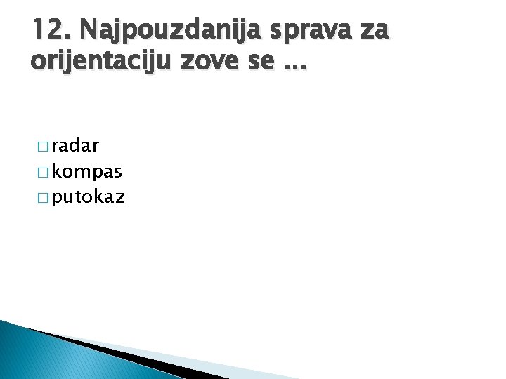 12. Najpouzdanija sprava za orijentaciju zove se. . . � radar � kompas �