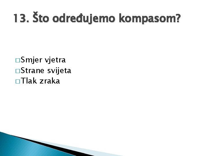 13. Što određujemo kompasom? � Smjer vjetra � Strane svijeta � Tlak zraka 