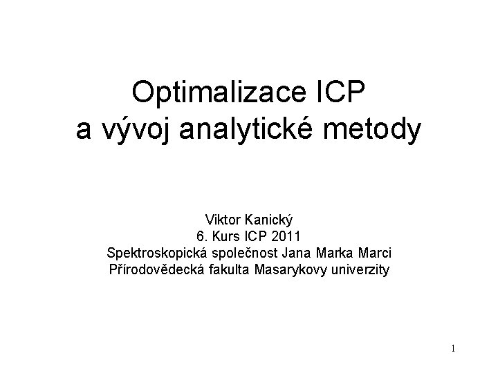 Optimalizace ICP a vývoj analytické metody Viktor Kanický 6. Kurs ICP 2011 Spektroskopická společnost