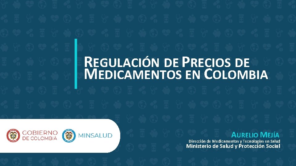 REGULACIÓN DE PRECIOS DE MEDICAMENTOS EN COLOMBIA AURELIO MEJÍA Dirección de Medicamentos y Tecnologías