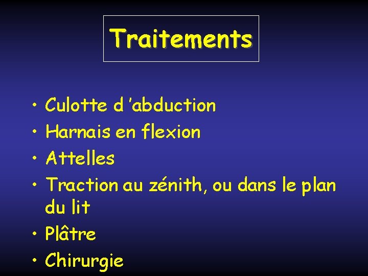 Traitements • • Culotte d ’abduction Harnais en flexion Attelles Traction au zénith, ou