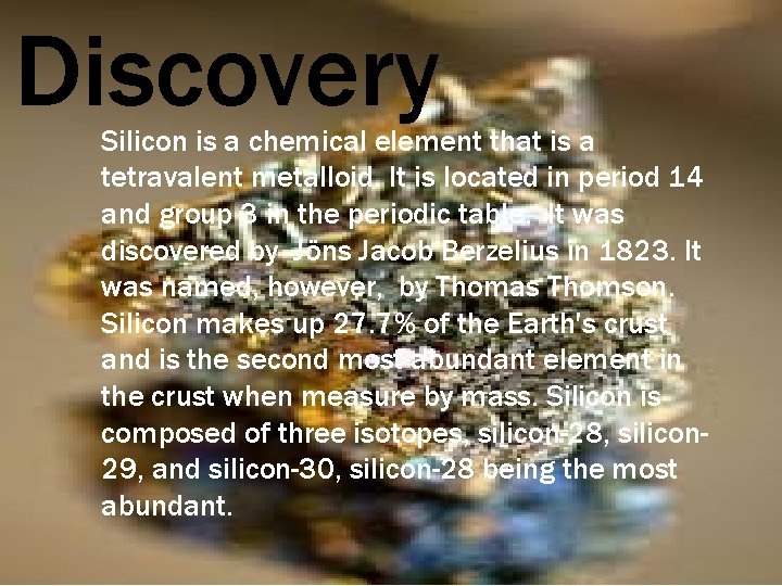 Discovery Silicon is a chemical element that is a tetravalent metalloid. It is located